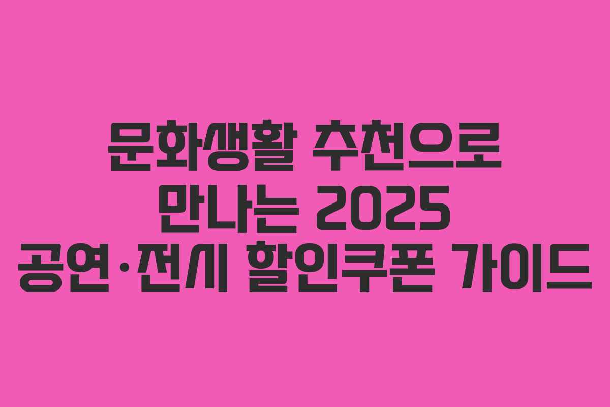 문화생활 추천으로 만나는 2025 공연·전시 할인쿠폰 가이드