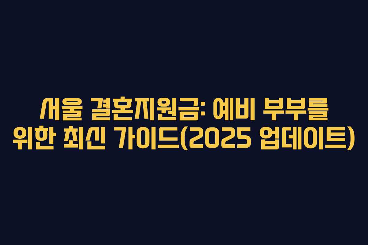 서울 결혼지원금: 예비 부부를 위한 최신 가이드(2025 업데이트)