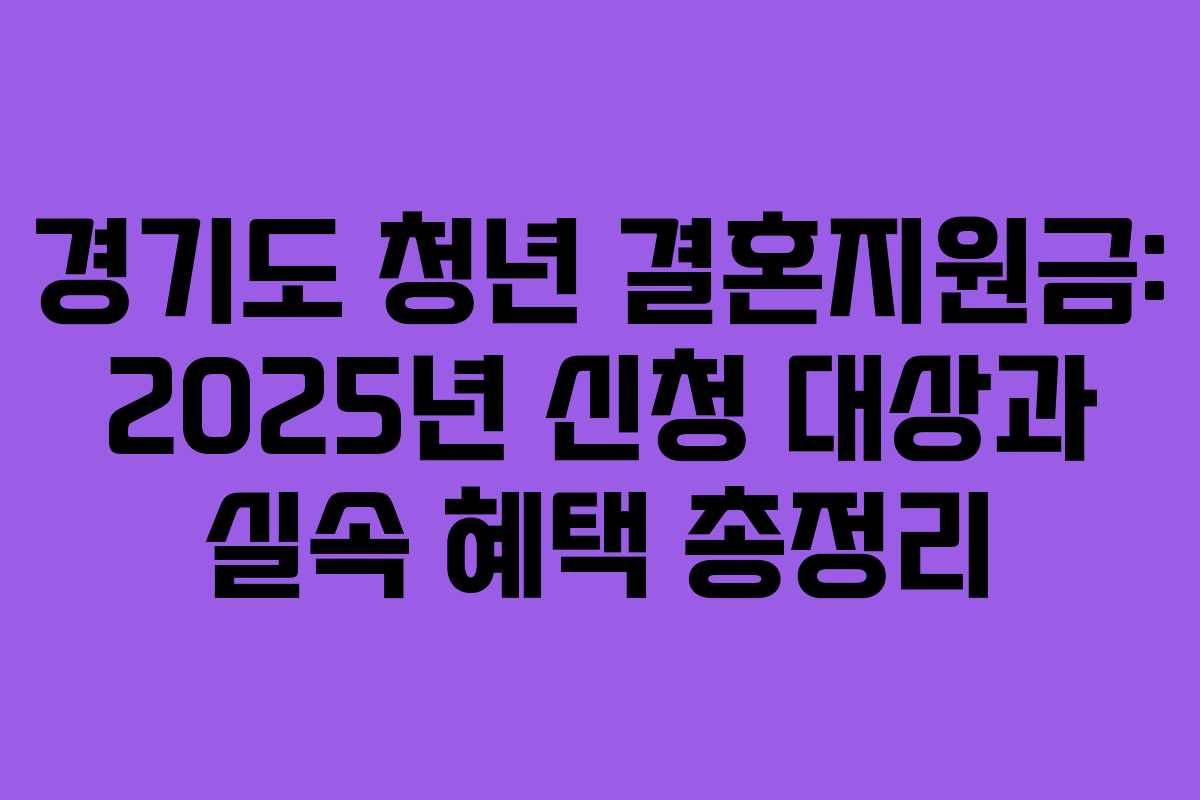 경기도 청년 결혼지원금: 2025년 신청 대상과 실속 혜택 총정리