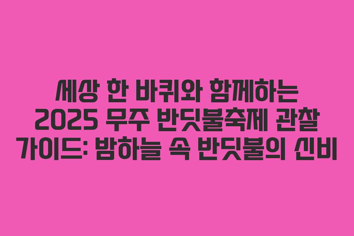 세상 한 바퀴와 함께하는 2025 무주 반딧불축제 관찰 가이드: 밤하늘 속 반딧불의 신비