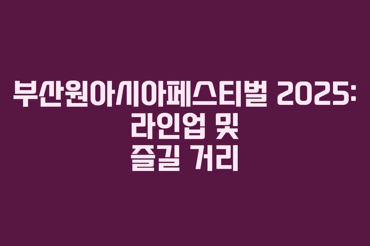 부산원아시아페스티벌 2025: 라인업 및 즐길 거리