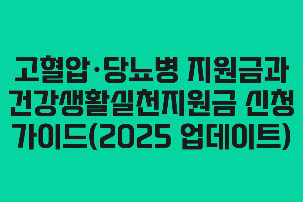 고혈압·당뇨병 지원금과 건강생활실천지원금 신청 가이드(2025 업데이트)