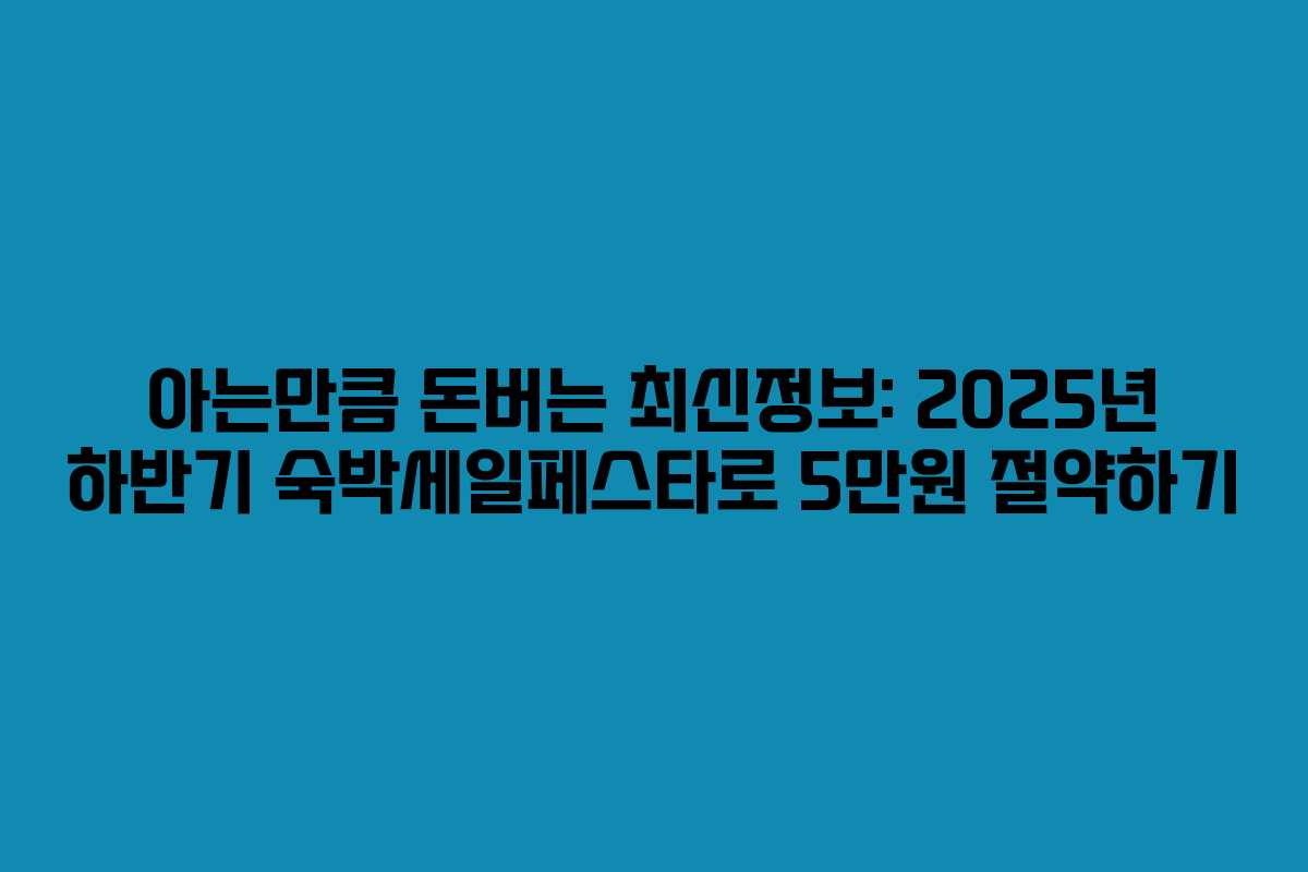 아는만큼 돈버는 최신정보: 2025년 하반기 숙박세일페스타로 5만원 절약하기