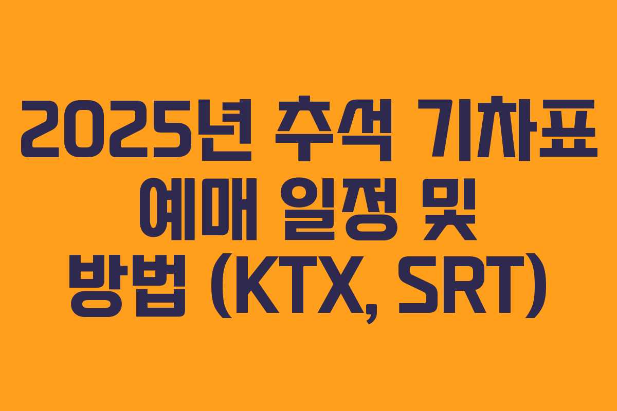 2025년 추석 기차표 예매 일정 및 방법 (KTX, SRT)