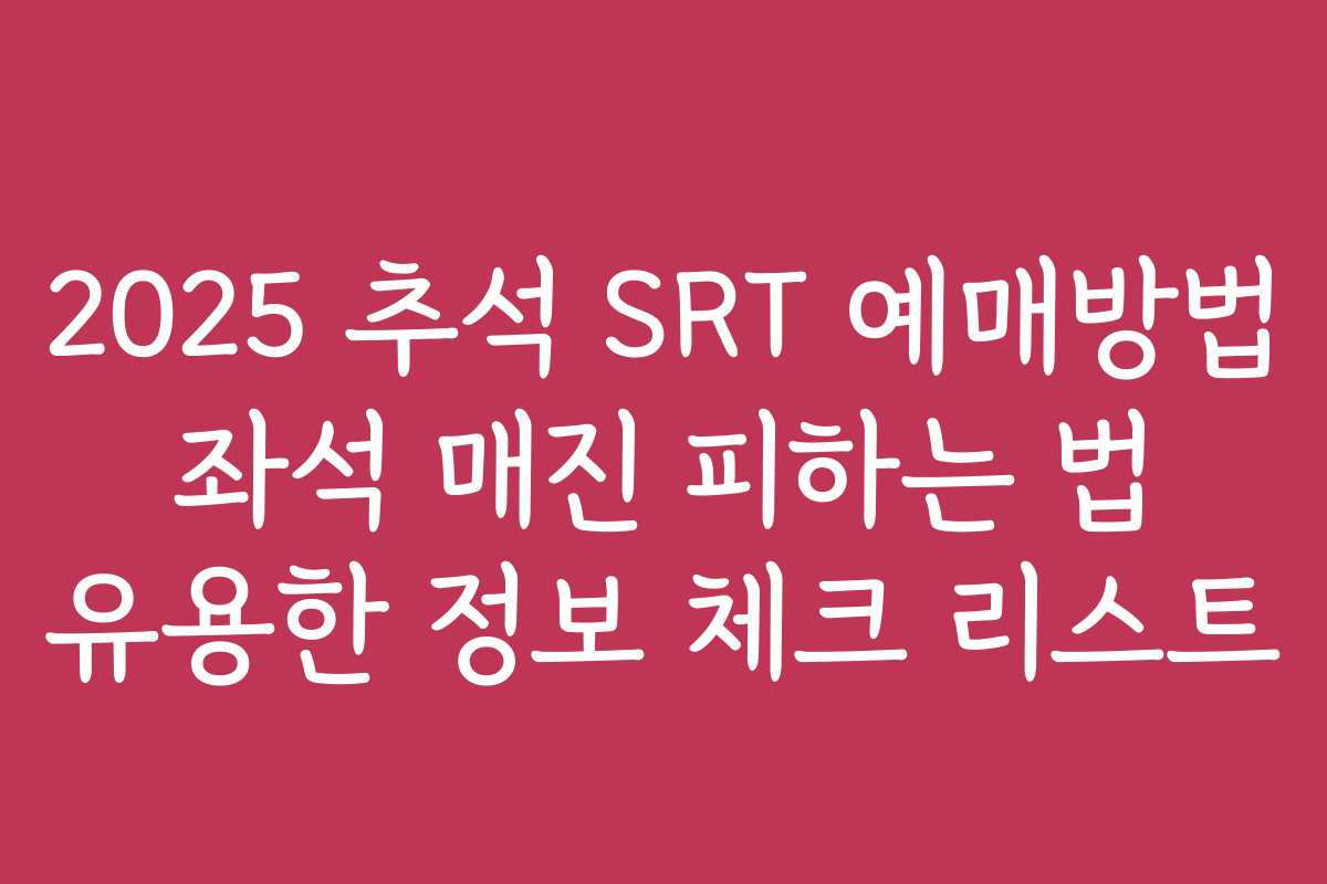 2025 추석 SRT 예매방법 좌석 매진 피하는 법 유용한 정보 체크 리스트