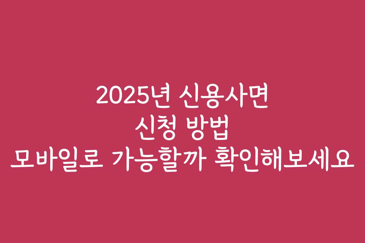 2025년 신용사면 신청 방법 모바일로 가능할까 확인해보세요
