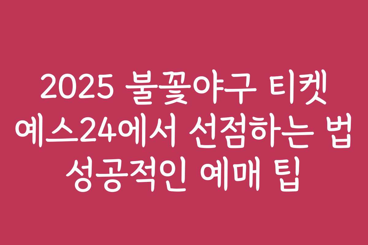 2025 불꽃야구 티켓 예스24에서 선점하는 법 성공적인 예매 팁