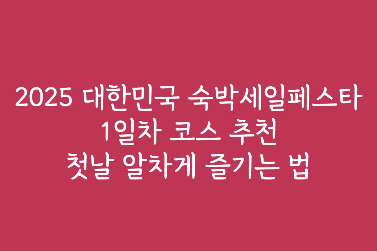 2025 대한민국 숙박세일페스타 1일차 코스 추천 첫날 알차게 즐기는 법