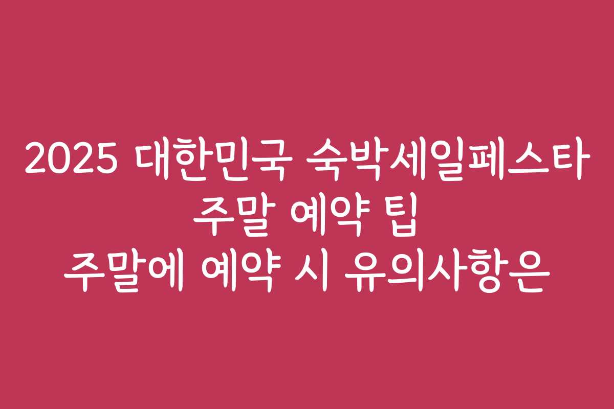 2025 대한민국 숙박세일페스타 주말 예약 팁 주말에 예약 시 유의사항은