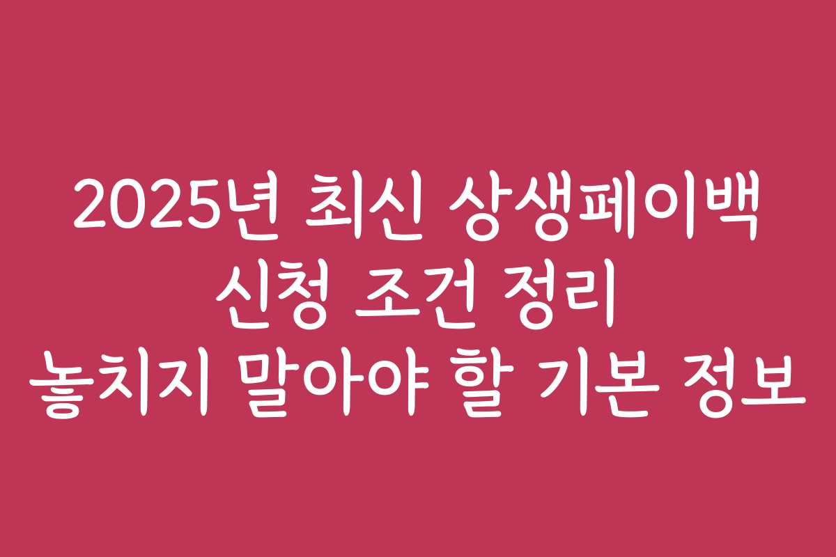 2025년 최신 상생페이백 신청 조건 정리 놓치지 말아야 할 기본 정보