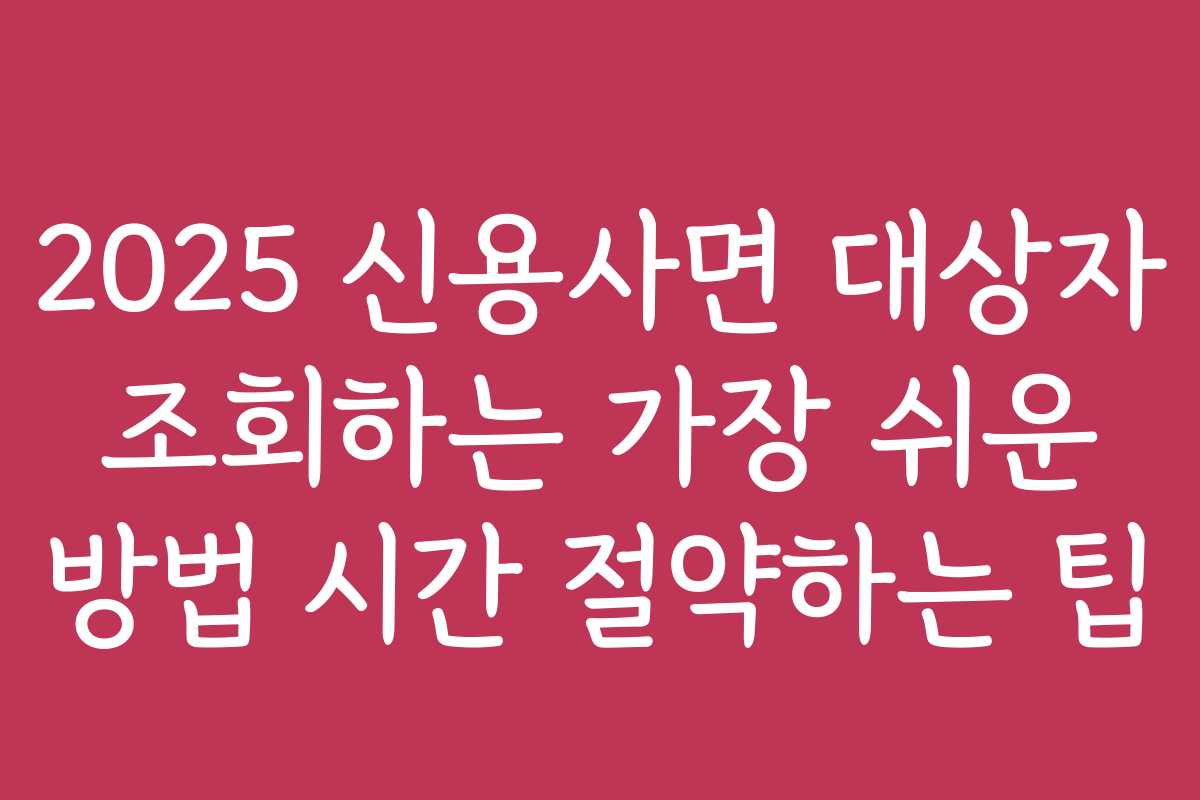 2025 신용사면 대상자 조회하는 가장 쉬운 방법 시간 절약하는 팁