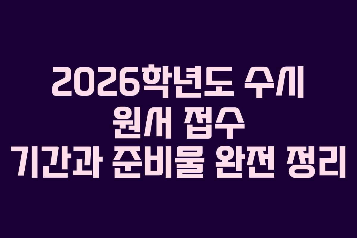 2026학년도 수시 원서 접수 기간과 준비물 완전 정리