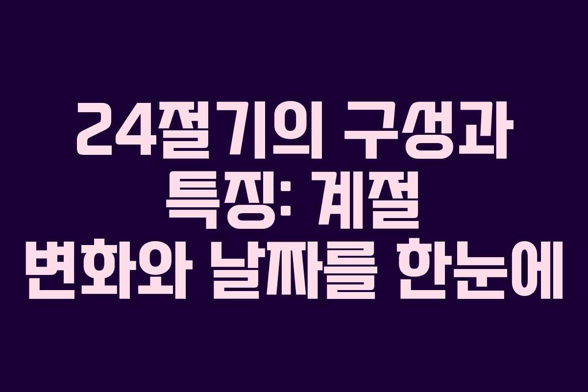 24절기의 구성과 특징: 계절 변화와 날짜를 한눈에