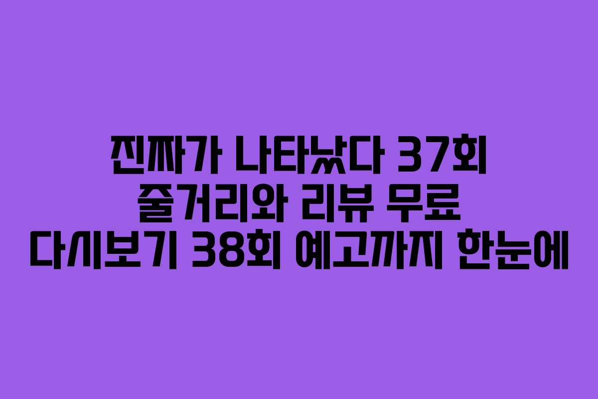 진짜가 나타났다 37회 줄거리와 리뷰 무료 다시보기 38회 예고까지 한눈에