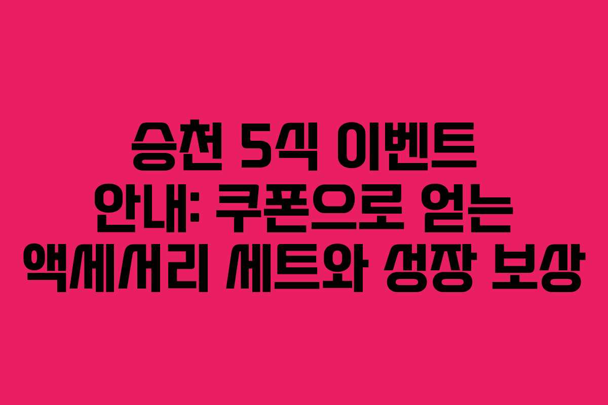 승천 5식 이벤트 안내: 쿠폰으로 얻는 액세서리 세트와 성장 보상
