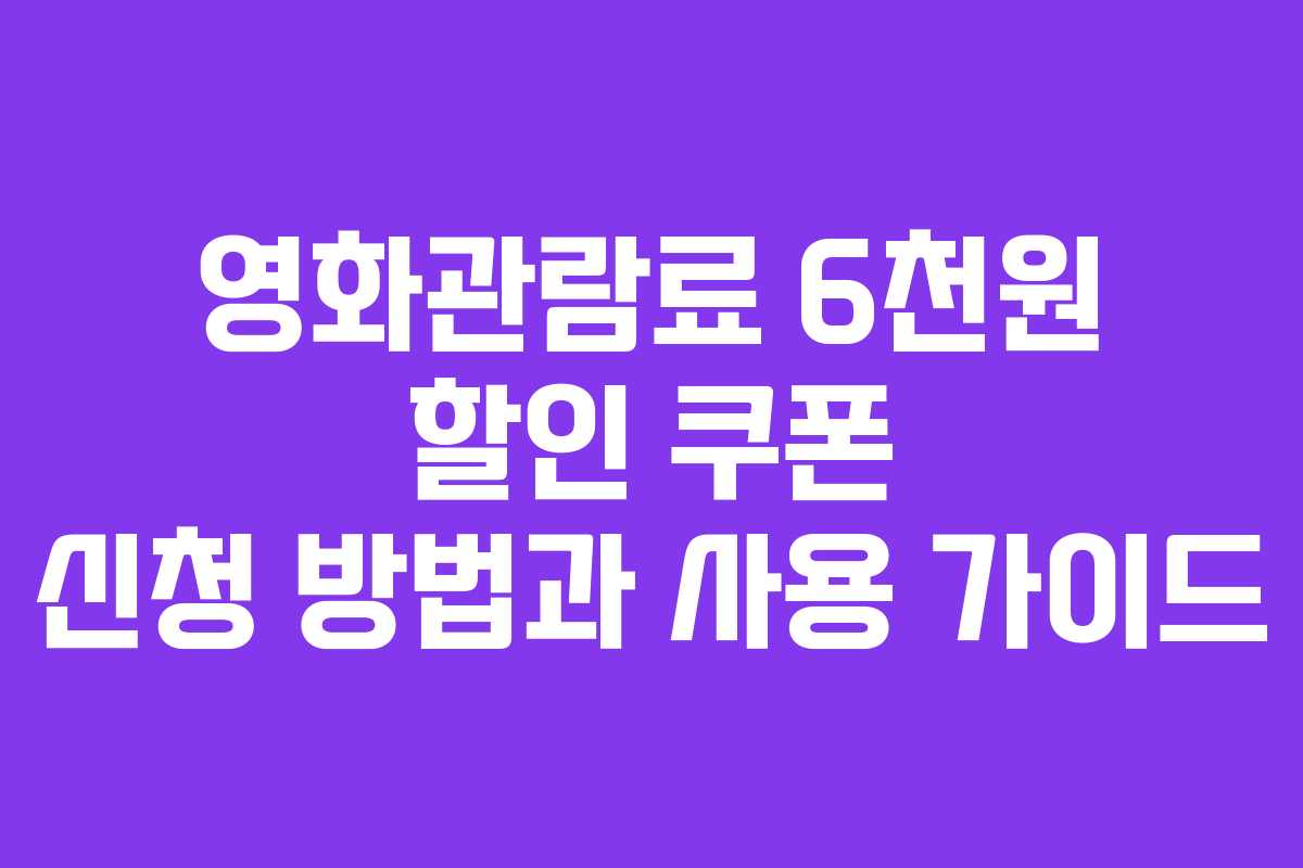 영화관람료 6천원 할인 쿠폰 신청 방법과 사용 가이드