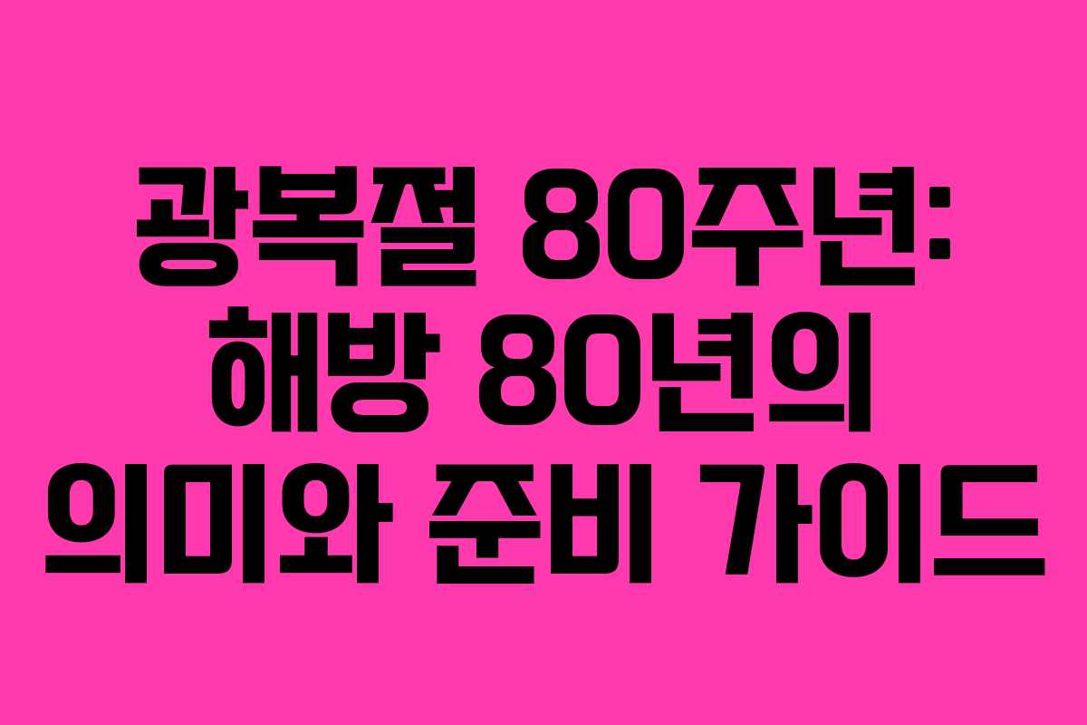 광복절 80주년: 해방 80년의 의미와 준비 가이드