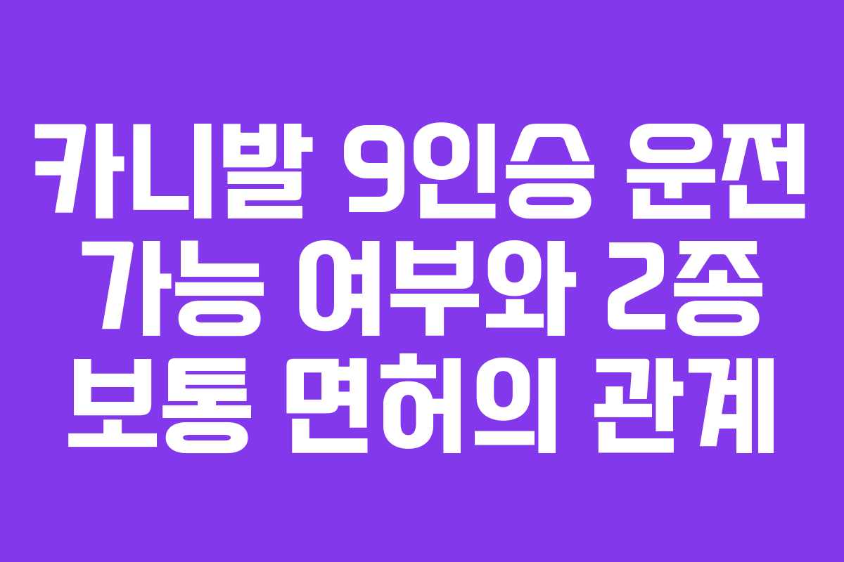 카니발 9인승 운전 가능 여부와 2종 보통 면허의 관계