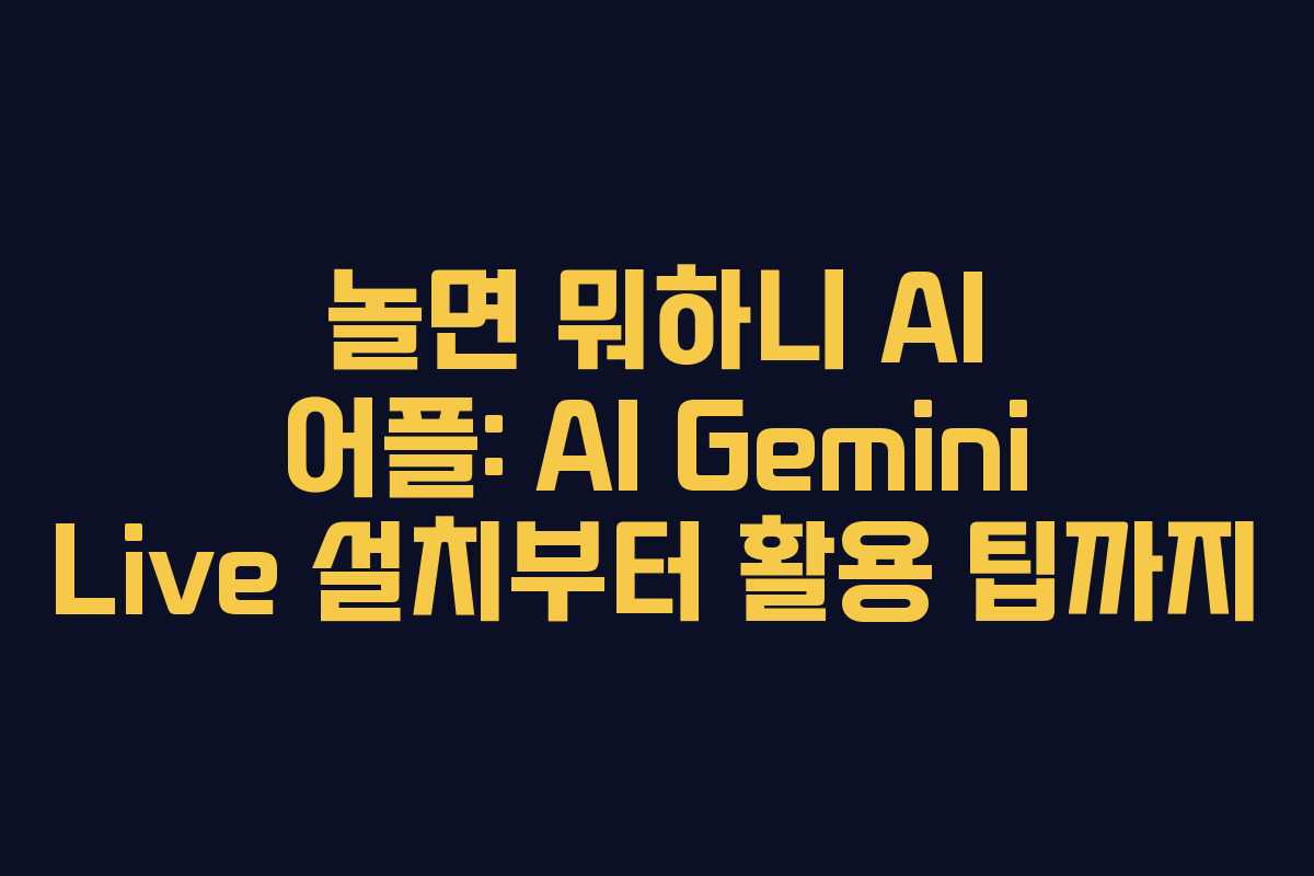 놀면 뭐하니 AI 어플: AI Gemini Live 설치부터 활용 팁까지