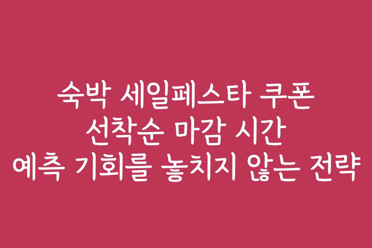 숙박 세일페스타 쿠폰 선착순 마감 시간 예측 기회를 놓치지 않는 전략