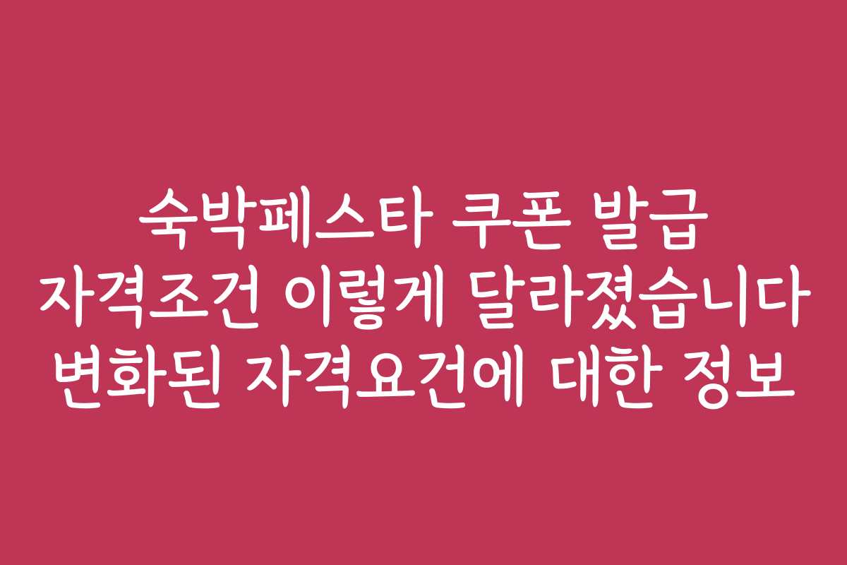 숙박페스타 쿠폰 발급 자격조건 이렇게 달라졌습니다 변화된 자격요건에 대한 정보