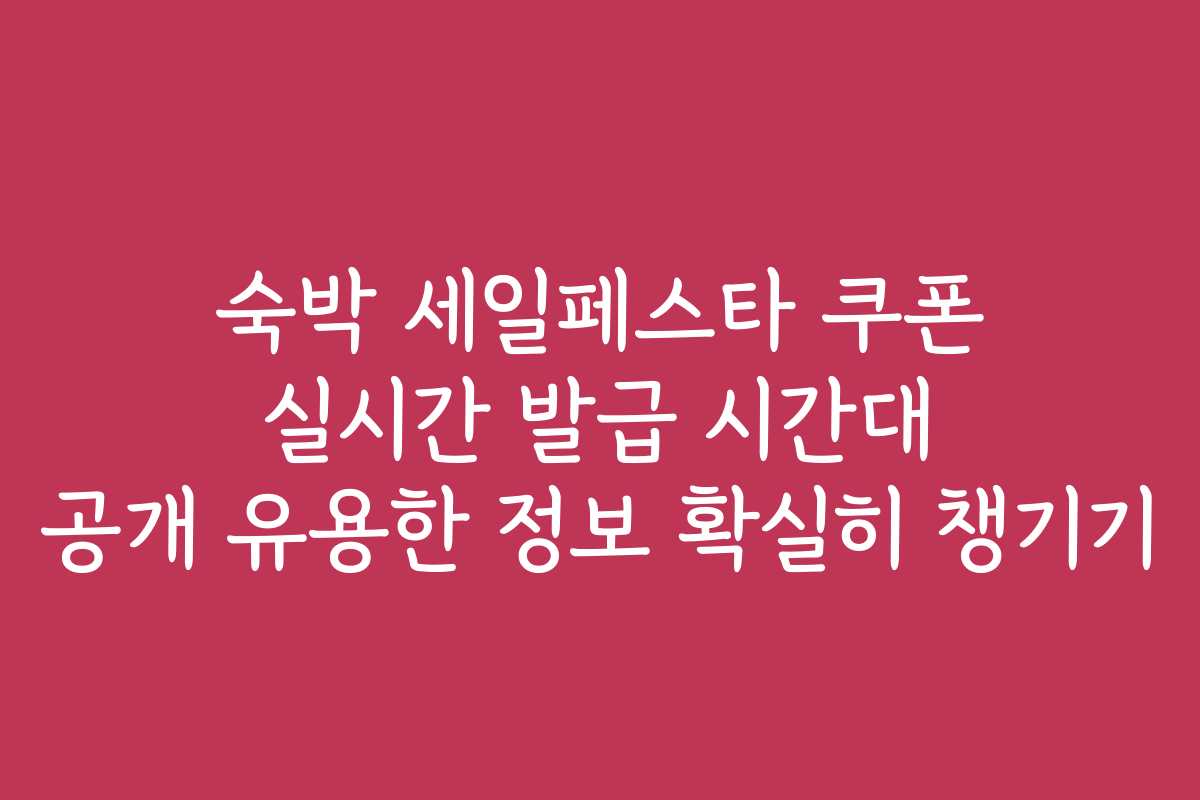 숙박 세일페스타 쿠폰 실시간 발급 시간대 공개 유용한 정보 확실히 챙기기