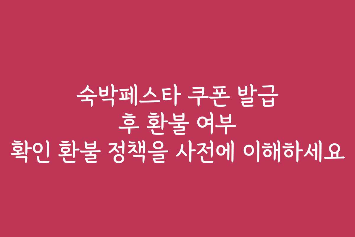숙박페스타 쿠폰 발급 후 환불 여부 확인 환불 정책을 사전에 이해하세요