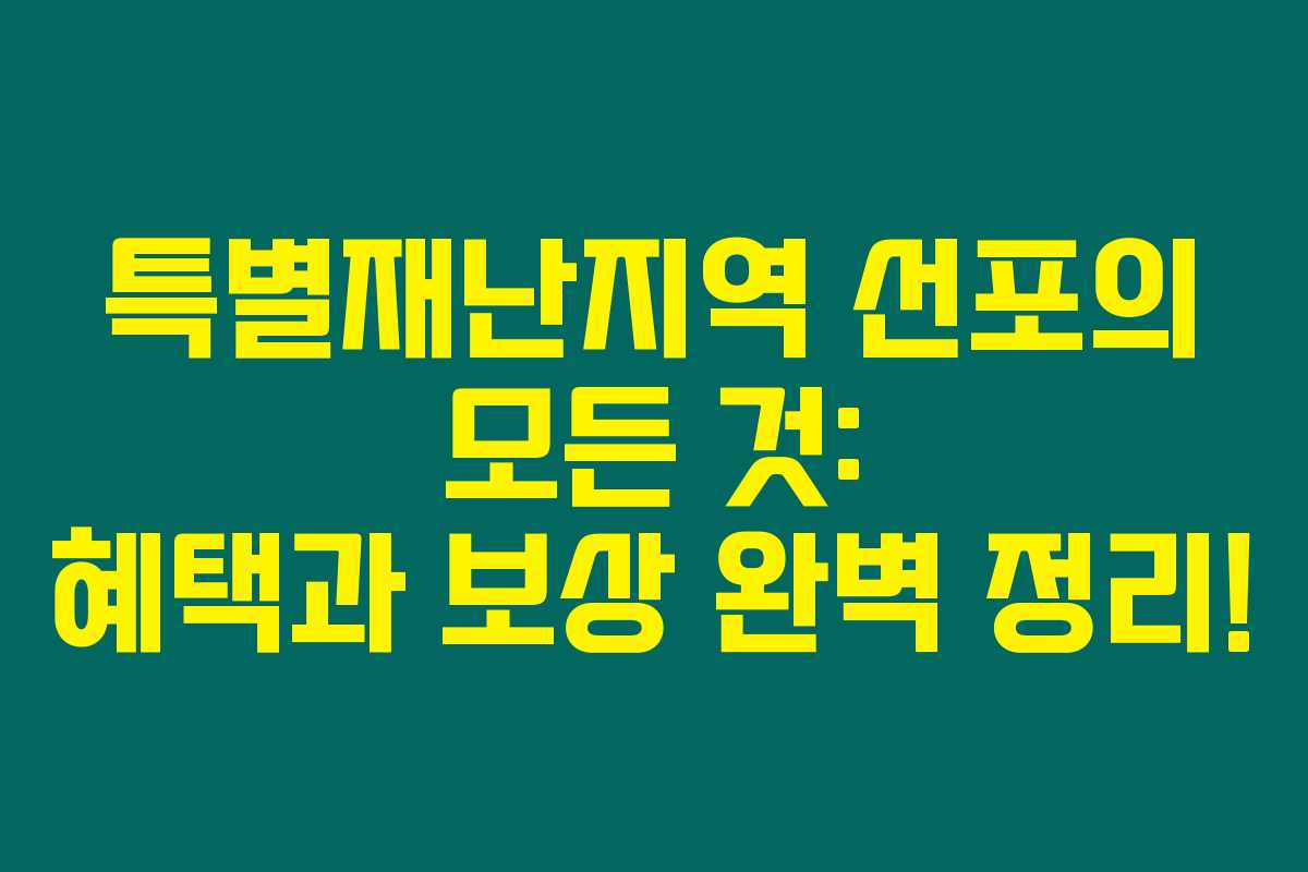 특별재난지역 선포의 모든 것: 혜택과 보상 완벽 정리! 특별재난지역 선포의 모든 것: 혜택과 보상 완벽 정리!