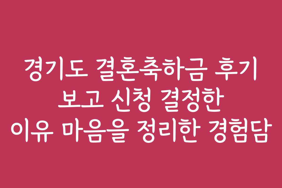 경기도 결혼축하금 후기 보고 신청 결정한 이유 마음을 정리한 경험담