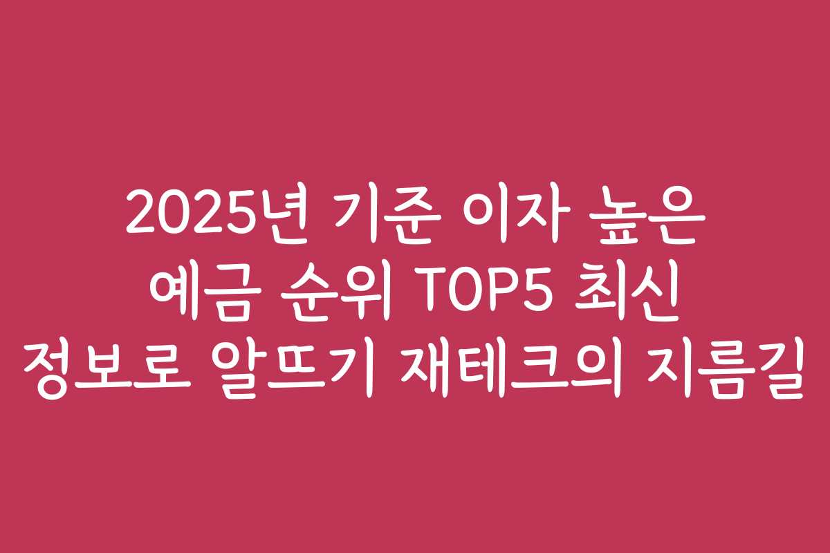 2025년 기준 이자 높은 예금 순위 TOP5 최신 정보로 알뜨기 재테크의 지름길