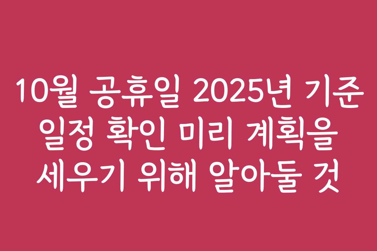 10월 공휴일 2025년 기준 일정 확인 미리 계획을 세우기 위해 알아둘 것