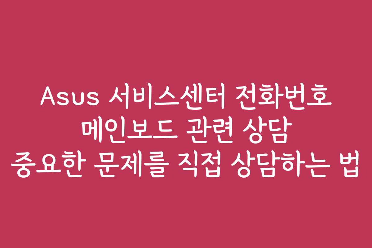Asus 서비스센터 전화번호 메인보드 관련 상담 중요한 문제를 직접 상담하는 법