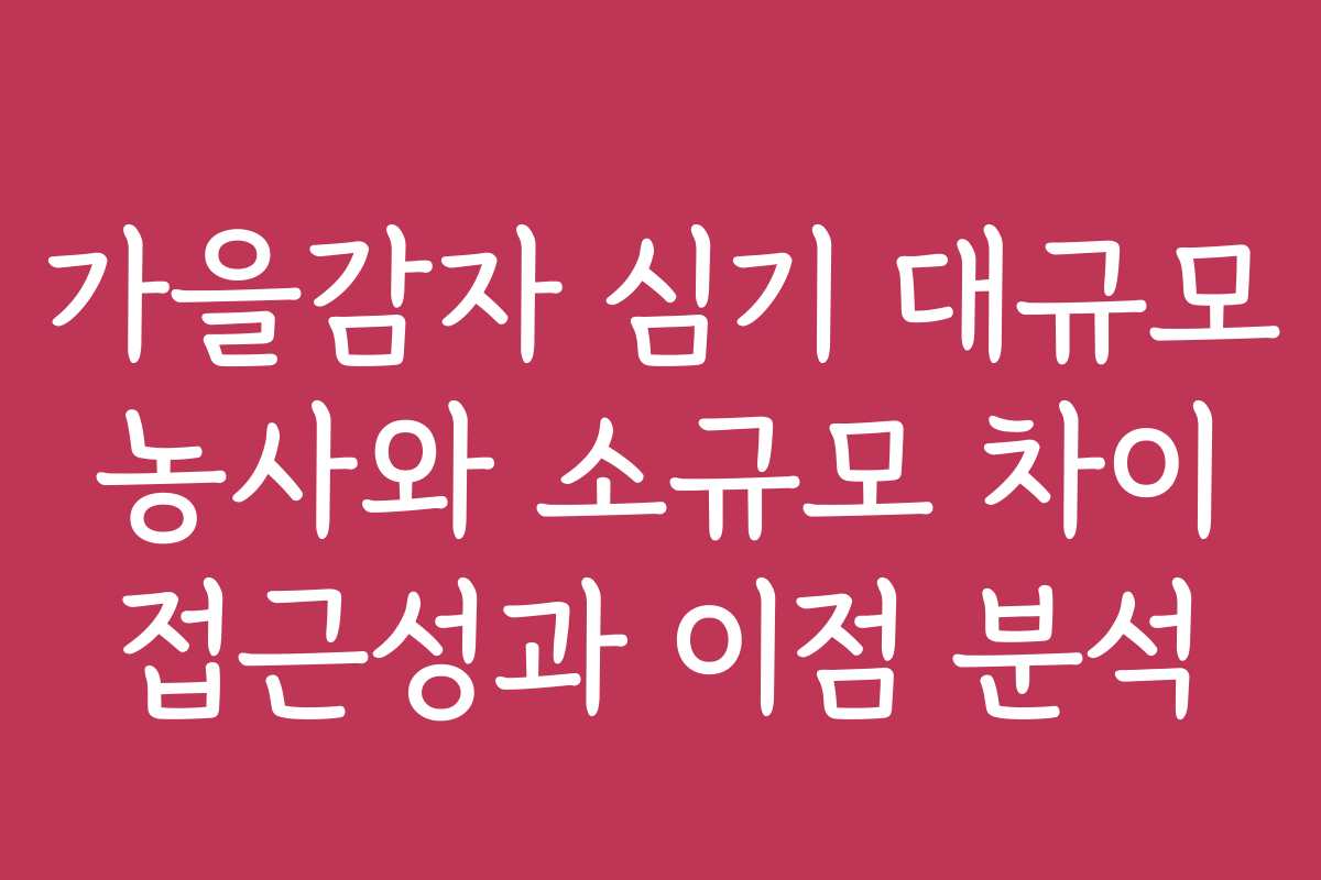가을감자 심기 대규모 농사와 소규모 차이 접근성과 이점 분석