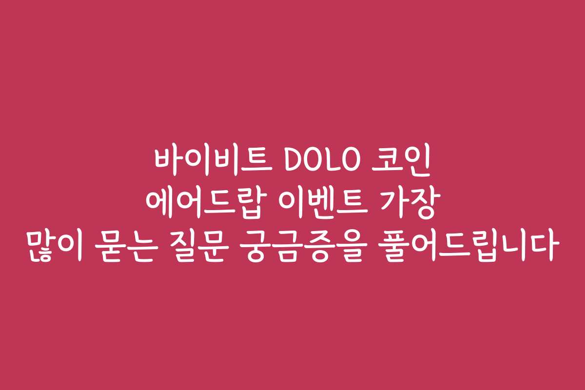 바이비트 DOLO 코인 에어드랍 이벤트 가장 많이 묻는 질문 궁금증을 풀어드립니다