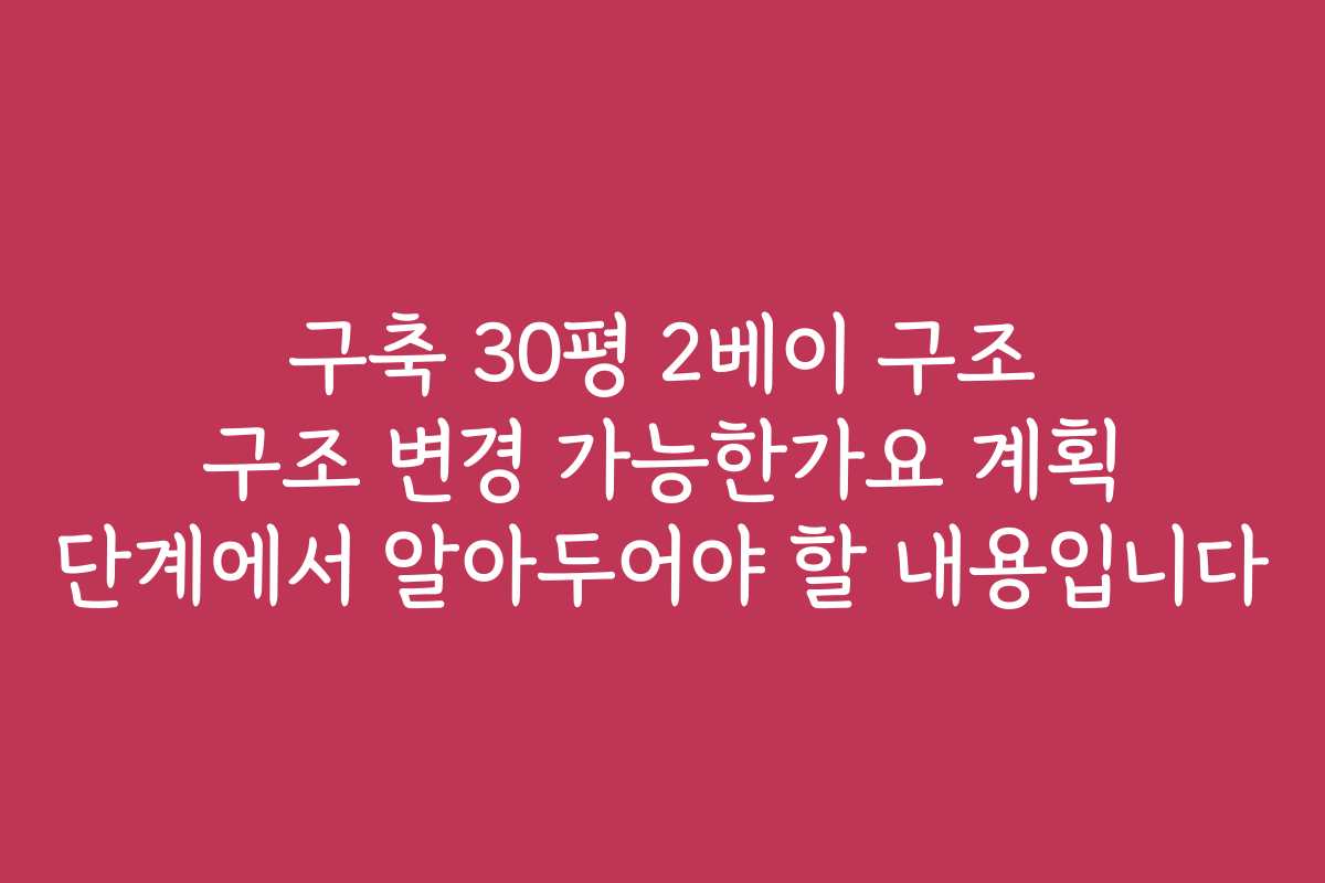 구축 30평 2베이 구조 구조 변경 가능한가요 계획 단계에서 알아두어야 할 내용입니다