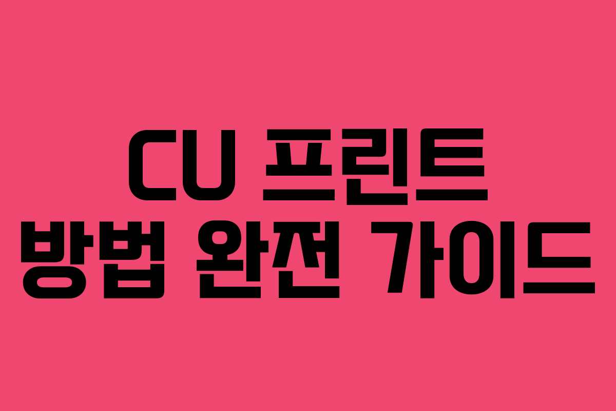 CU 프린트 방법 완전 가이드