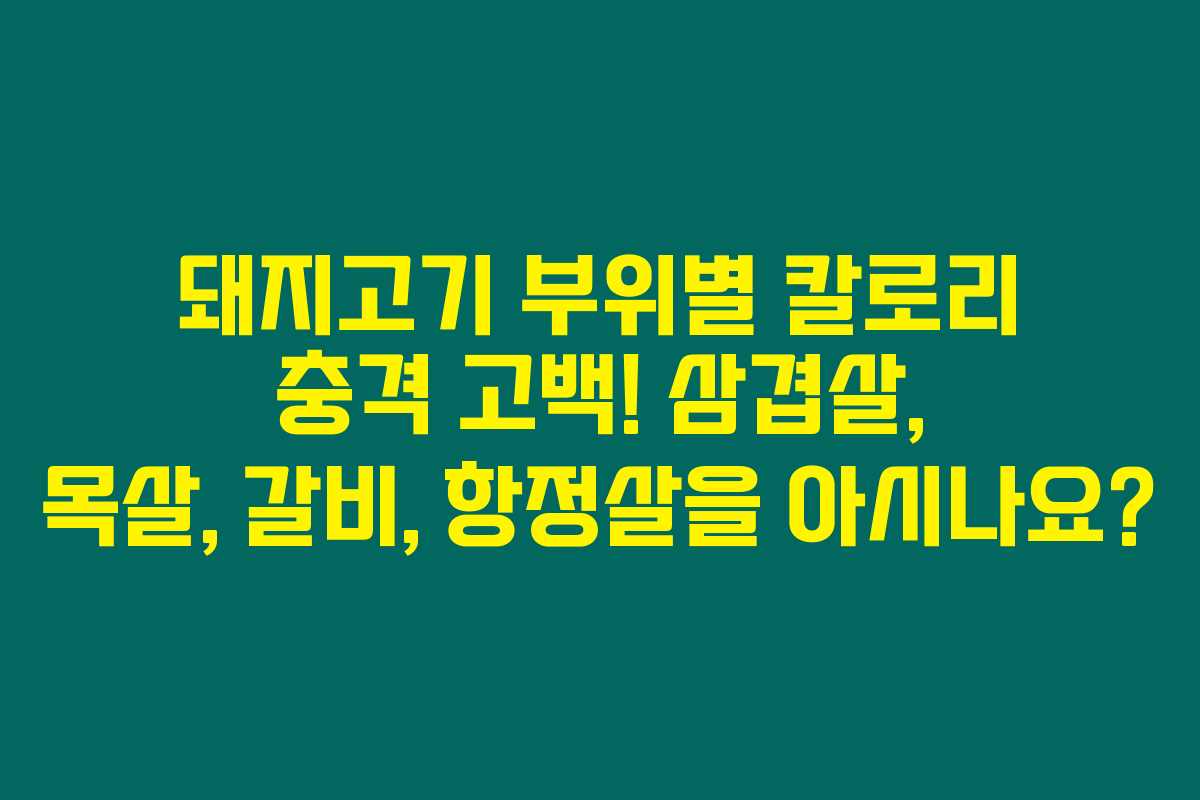 돼지고기 부위별 칼로리 충격 고백! 삼겹살, 목살, 갈비, 항정살을 아시나요? 돼지고기 부위별 칼로리 충격 고백! 삼겹살, 목살, 갈비, 항정살을 아시나요?