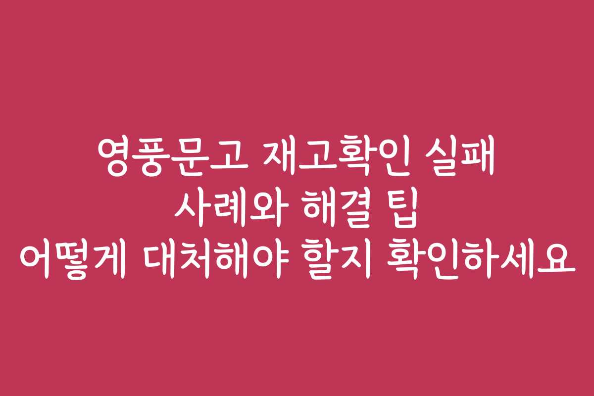 영풍문고 재고확인 실패 사례와 해결 팁 어떻게 대처해야 할지 확인하세요
