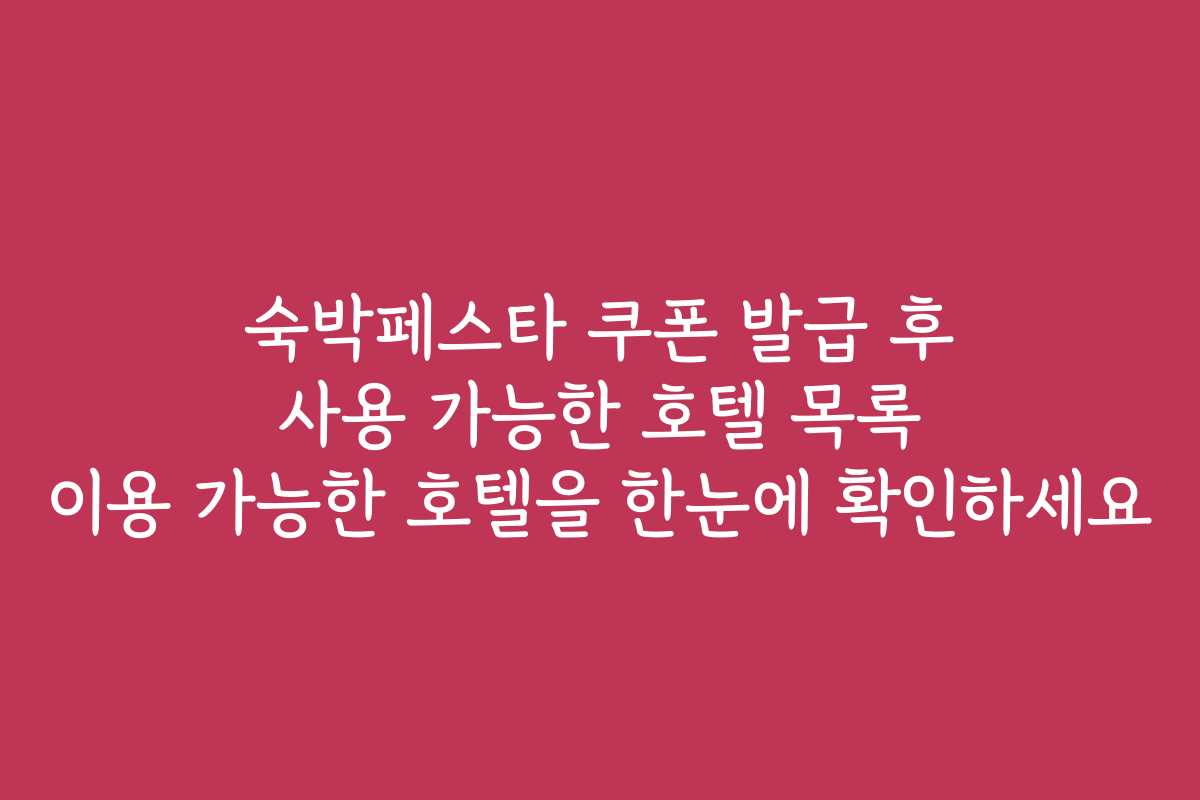 숙박페스타 쿠폰 발급 후 사용 가능한 호텔 목록 이용 가능한 호텔을 한눈에 확인하세요