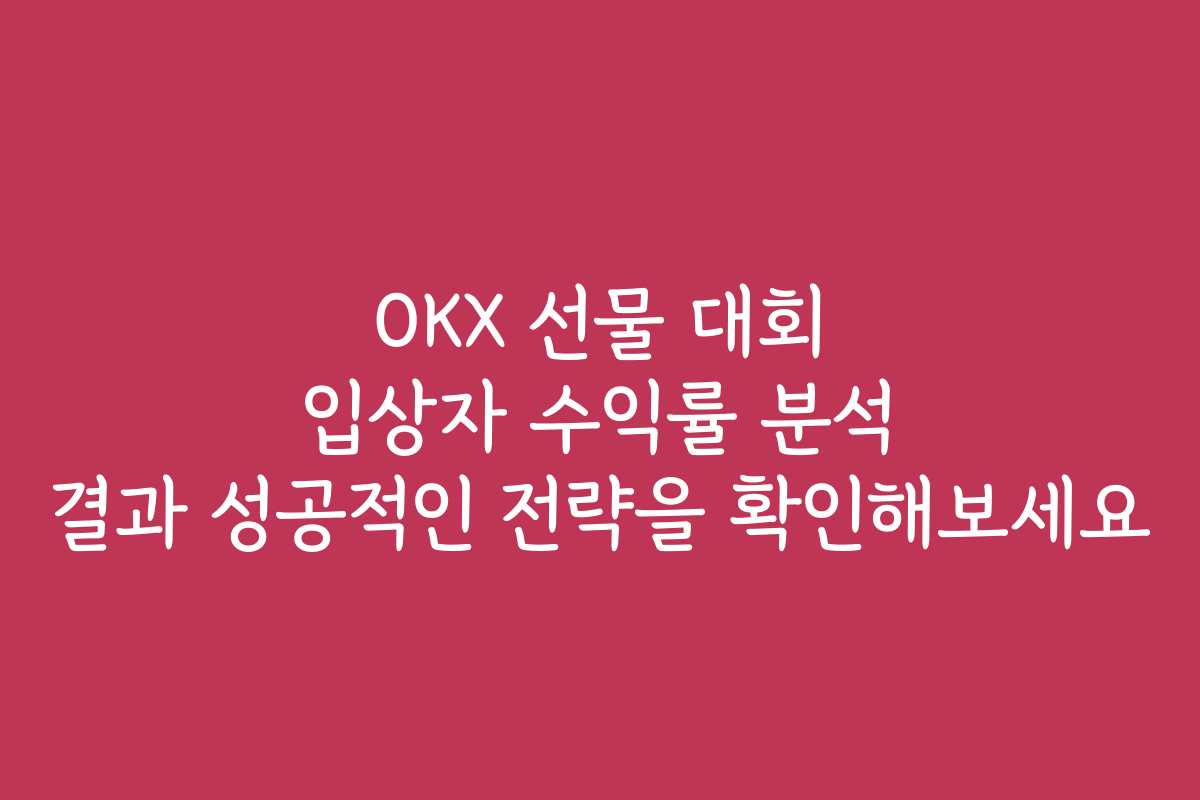 OKX 선물 대회 입상자 수익률 분석 결과 성공적인 전략을 확인해보세요