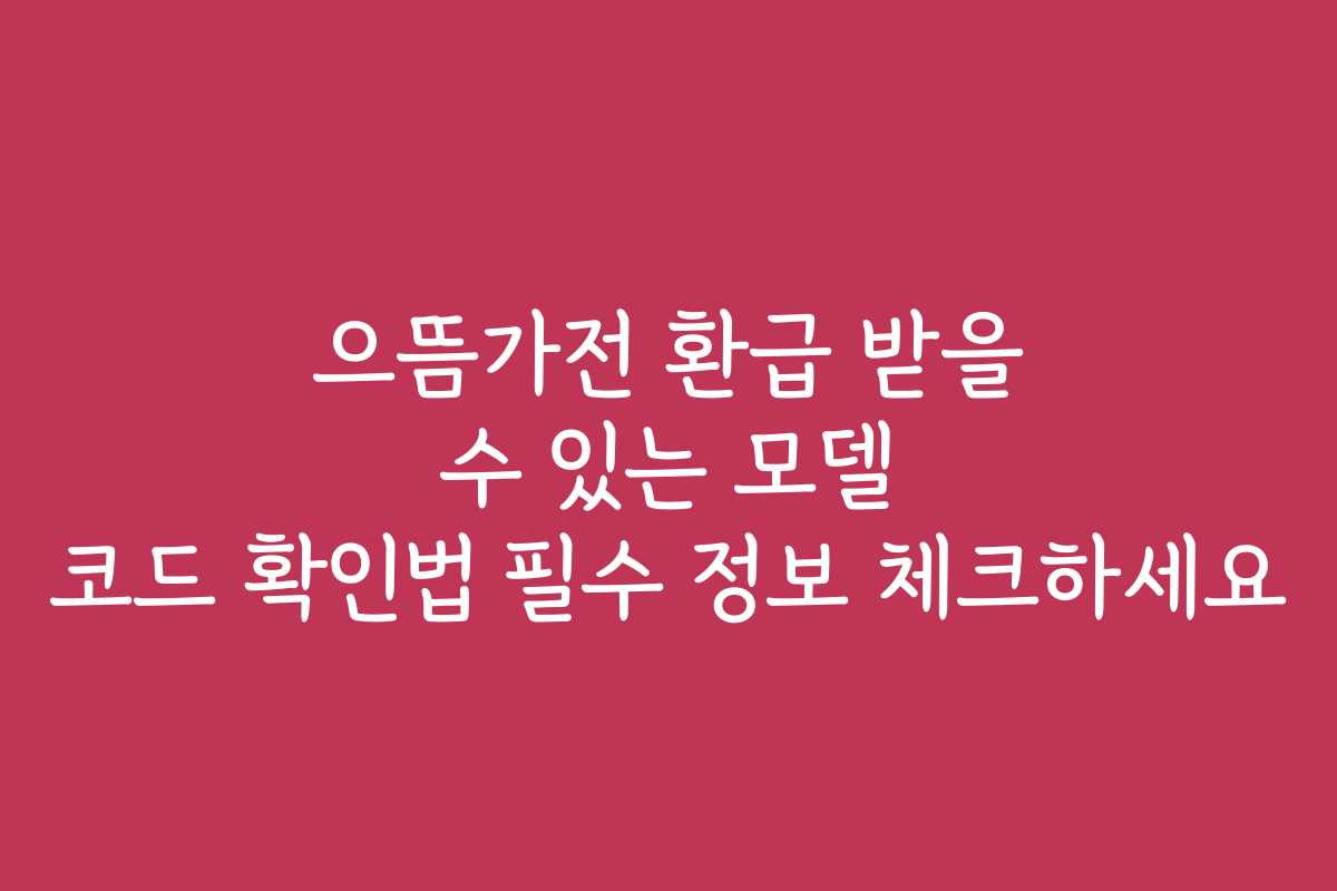 으뜸가전 환급 받을 수 있는 모델 코드 확인법 필수 정보 체크하세요