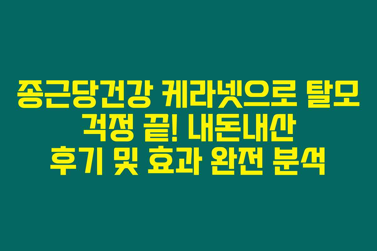 종근당건강 케라넷으로 탈모 걱정 끝! 내돈내산 후기 및 효과 완전 분석 종근당건강 케라넷으로 탈모 걱정 끝! 내돈내산 후기 및 효과 완전 분석