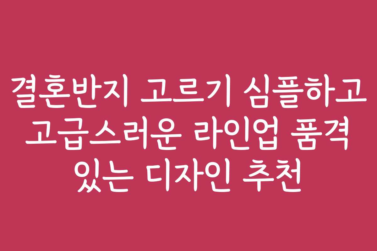 결혼반지 고르기 심플하고 고급스러운 라인업 품격 있는 디자인 추천