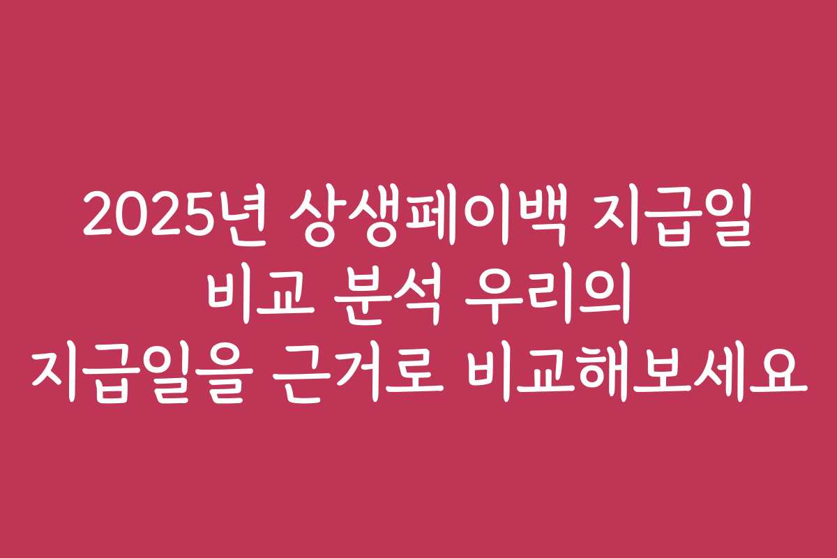 2025년 상생페이백 지급일 비교 분석 우리의 지급일을 근거로 비교해보세요 2025년 상생페이백 지급일 비교 분석 우리의 지급일을 근거로 비교해보세요
