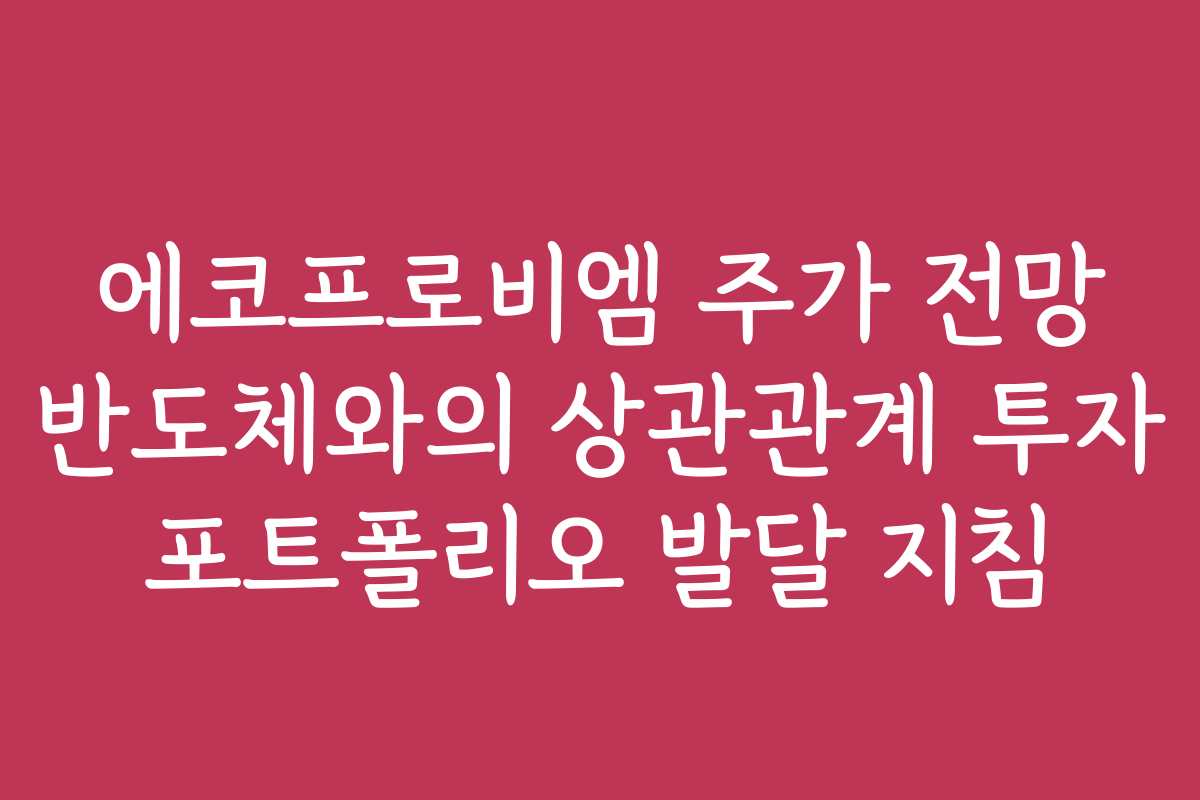 에코프로비엠 주가 전망 반도체와의 상관관계 투자 포트폴리오 발달 지침