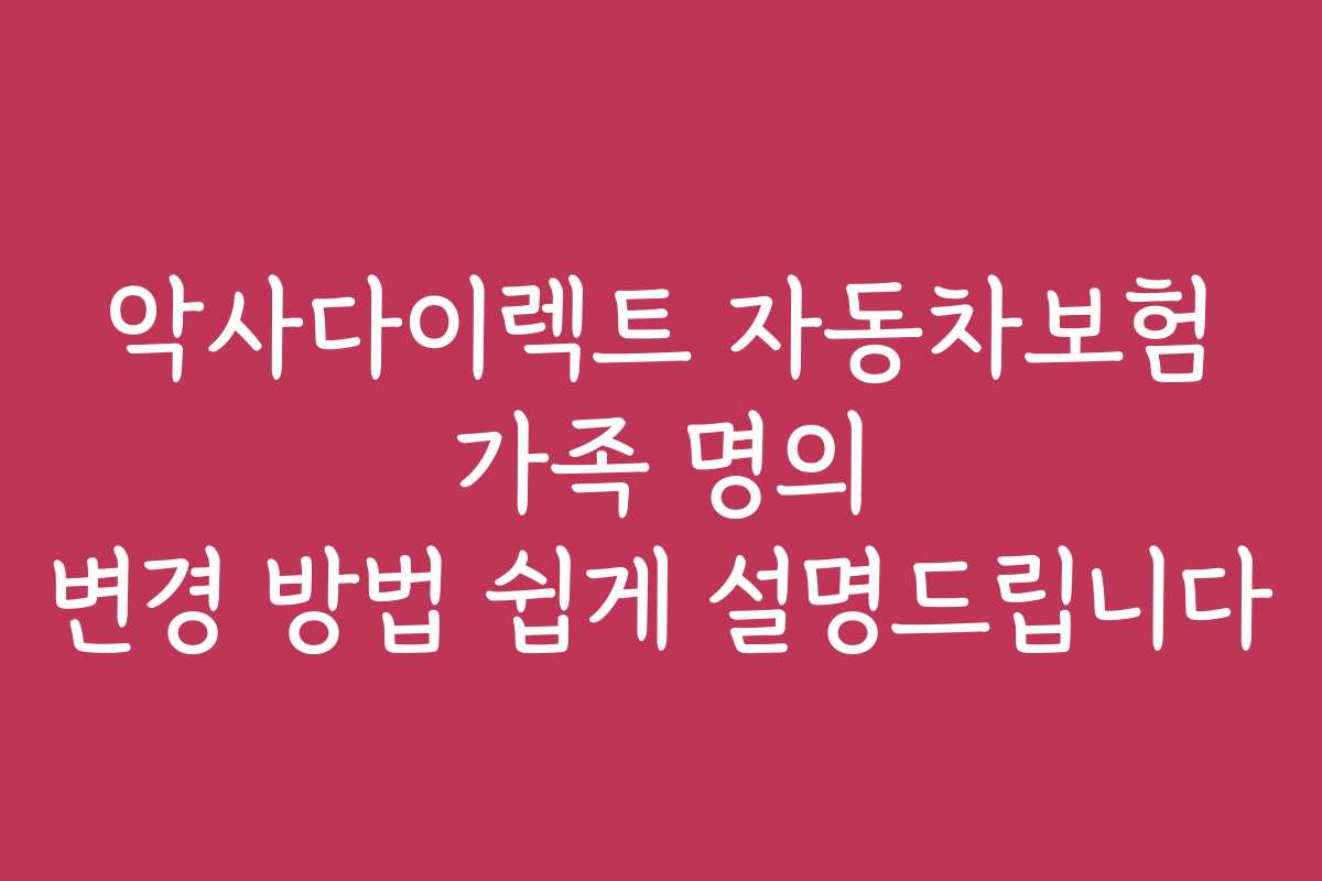 악사다이렉트 자동차보험 가족 명의 변경 방법 쉽게 설명드립니다