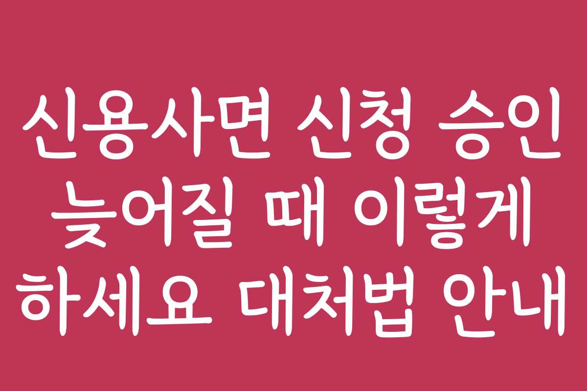 신용사면 신청 승인 늦어질 때 이렇게 하세요 대처법 안내
