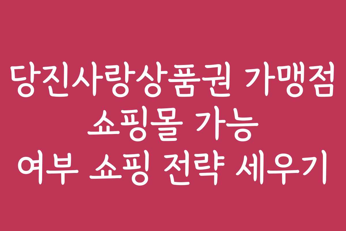 당진사랑상품권 가맹점 쇼핑몰 가능 여부 쇼핑 전략 세우기