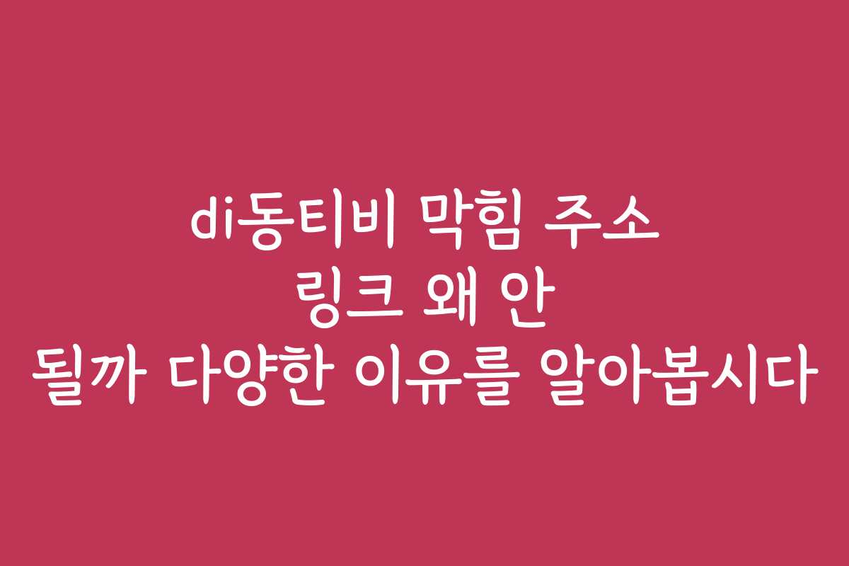 di동티비 막힘 주소 링크 왜 안 될까 다양한 이유를 알아봅시다