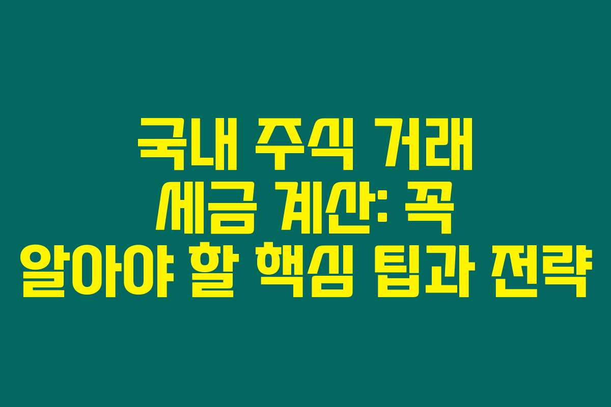 국내 주식 거래 세금 계산: 꼭 알아야 할 핵심 팁과 전략 국내 주식 거래 세금 계산: 꼭 알아야 할 핵심 팁과 전략